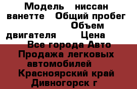  › Модель ­ ниссан-ванетте › Общий пробег ­ 120 000 › Объем двигателя ­ 2 › Цена ­ 2 000 - Все города Авто » Продажа легковых автомобилей   . Красноярский край,Дивногорск г.